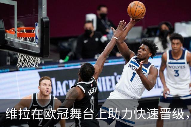 维拉在欧冠舞台上助力快速晋级，紧随皇马之后