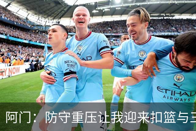 阿门：防守重压让我迎来扣篮与三分机会